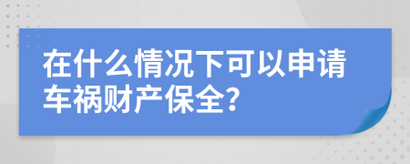 在什么情况下可以申请车祸财产保全？