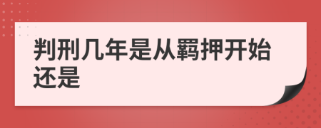 判刑几年是从羁押开始还是