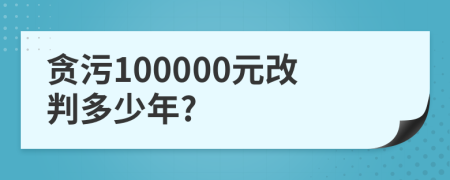 贪污100000元改判多少年?