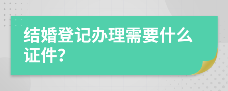 结婚登记办理需要什么证件？
