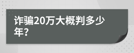 诈骗20万大概判多少年？