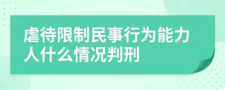 虐待限制民事行为能力人什么情况判刑