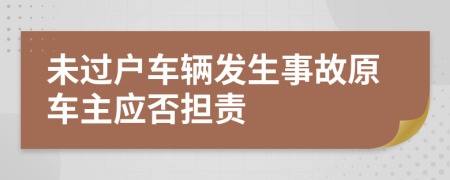 未过户车辆发生事故原车主应否担责