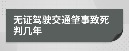 无证驾驶交通肇事致死判几年