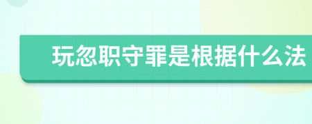 玩忽职守罪是根据什么法