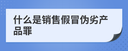 什么是销售假冒伪劣产品罪