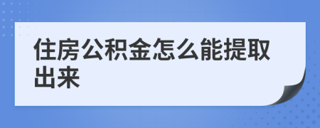 住房公积金怎么能提取出来