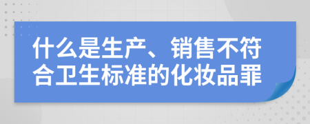 什么是生产、销售不符合卫生标准的化妆品罪