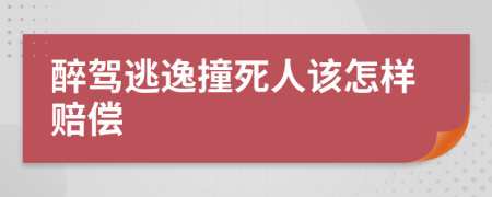 醉驾逃逸撞死人该怎样赔偿