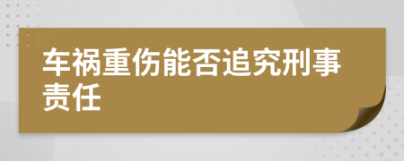 车祸重伤能否追究刑事责任