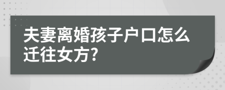 夫妻离婚孩子户口怎么迁往女方?