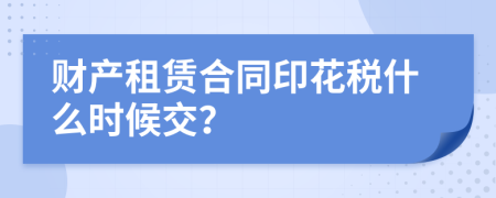 财产租赁合同印花税什么时候交？