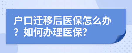 户口迁移后医保怎么办？如何办理医保？