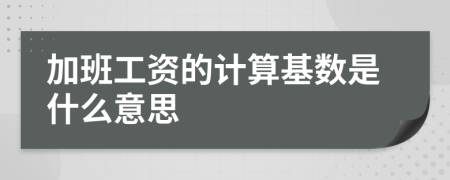 加班工资的计算基数是什么意思