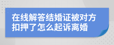 在线解答结婚证被对方扣押了怎么起诉离婚