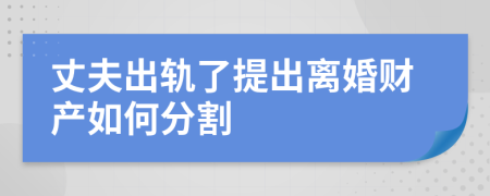 丈夫出轨了提出离婚财产如何分割