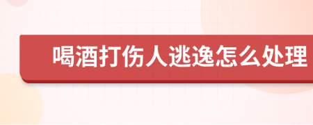 喝酒打伤人逃逸怎么处理