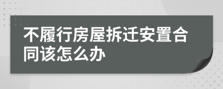 不履行房屋拆迁安置合同该怎么办