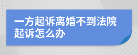 一方起诉离婚不到法院起诉怎么办