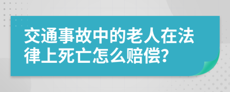 交通事故中的老人在法律上死亡怎么赔偿？