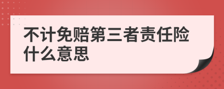 不计免赔第三者责任险什么意思