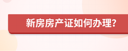 新房房产证如何办理？