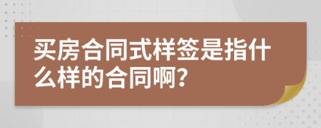 买房合同式样签是指什么样的合同啊？