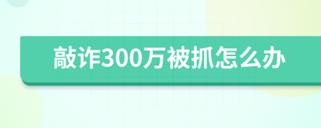 敲诈300万被抓怎么办