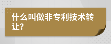 什么叫做非专利技术转让？