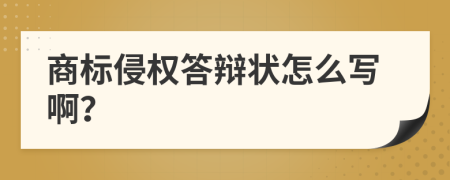 商标侵权答辩状怎么写啊？