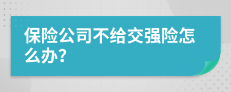 保险公司不给交强险怎么办？