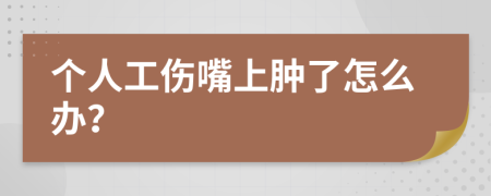 个人工伤嘴上肿了怎么办？