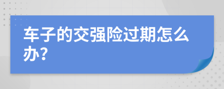 车子的交强险过期怎么办？