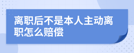 离职后不是本人主动离职怎么赔偿