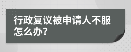 行政复议被申请人不服怎么办？