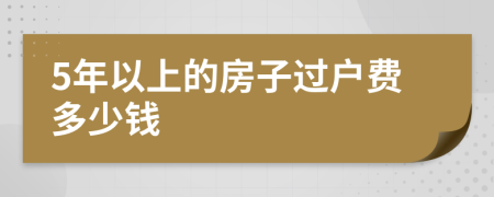 5年以上的房子过户费多少钱