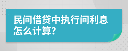 民间借贷中执行间利息怎么计算？