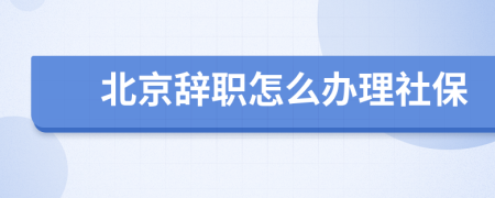 北京辞职怎么办理社保