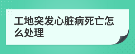 工地突发心脏病死亡怎么处理