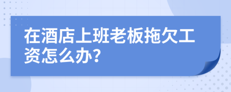 在酒店上班老板拖欠工资怎么办？