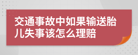 交通事故中如果输送胎儿失事该怎么理赔