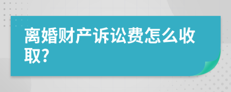 离婚财产诉讼费怎么收取?