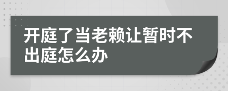 开庭了当老赖让暂时不出庭怎么办