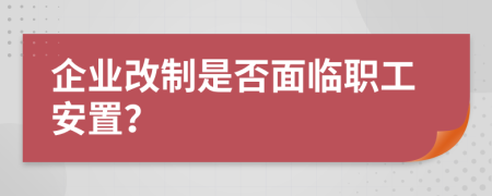 企业改制是否面临职工安置？