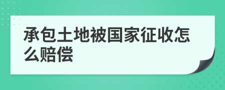 承包土地被国家征收怎么赔偿