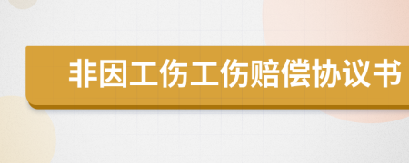 非因工伤工伤赔偿协议书