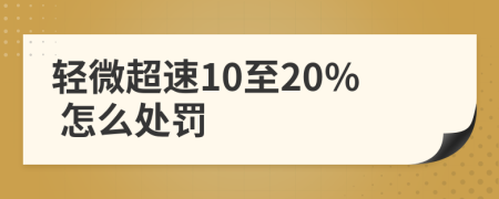 轻微超速10至20% 怎么处罚