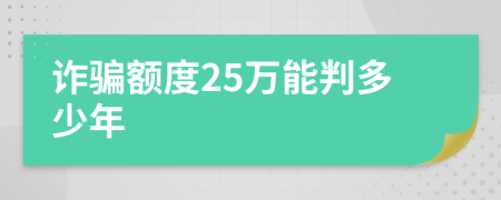 诈骗额度25万能判多少年