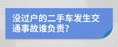 没过户的二手车发生交通事故谁负责?