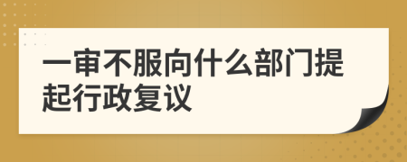 一审不服向什么部门提起行政复议